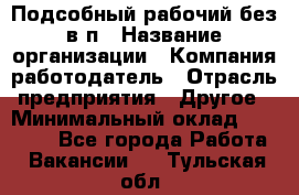 Подсобный рабочий-без в/п › Название организации ­ Компания-работодатель › Отрасль предприятия ­ Другое › Минимальный оклад ­ 16 000 - Все города Работа » Вакансии   . Тульская обл.